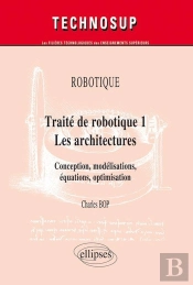 Robotique - Traité De Robotique 1 - Les Architectures. Conception, Modélisations, Équations, Optimisation (Niveau C)