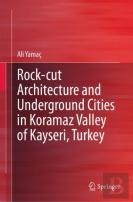 Rock-Cut Architecture And Underground Cities In Koramaz Valley Of Kayseri, Turkey