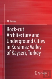 Rock-Cut Architecture And Underground Cities In Koramaz Valley Of Kayseri, Turkey