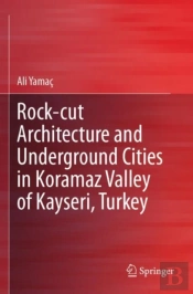 Rock-Cut Architecture And Underground Cities In Koramaz Valley Of Kayseri, Turkey