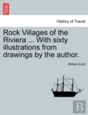 Rock Villages Of The Riviera ... With Sixty Illustrations From Drawings By The Author.