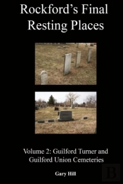 Rockford'S Final Resting Places: Volume 2: Guilford Turner And Guilford Union Cemeteries