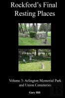 Rockford'S Final Resting Places: Volume 3: Arlington Memorial Park And Union Cemeteries