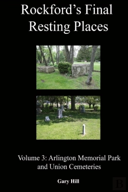 Bertrand.pt - Rockford'S Final Resting Places: Volume 3: Arlington Memorial Park And Union Cemeteries