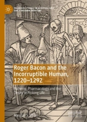 Roger Bacon And The Incorruptible Human, 1220-1292