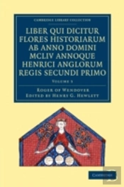 Rogeri De Wendover Liber Qui Dicitur Flores Historiarum Ab Anno Domini Mcliv Annoque Henrici Anglorum Regis Secundi Primo