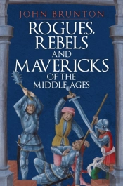 Rogues, Rebels And Mavericks Of The Middle Ages