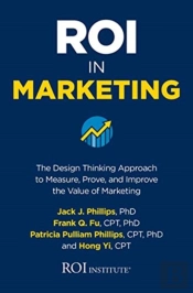 Roi In Marketing: The Design Thinking Approach To Measure, Prove, And Improve The Value Of Marketing