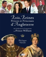 Rois, Reines, Princes Et Princesses D'Angleterre ; De Guillaume Le Conquérant Au Prince William