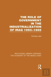 Role Of Government In The Industrialization Of Iraq 1950-1965 (Rle Economy Of Middle East)