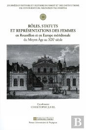 Rôles, Statuts Et Représentations Des Femmes En Roussillon Et En Europe Méridion : 10e Journée D'Histoire Et Histoire Du Droit Et Des Institutions De L'Université