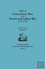 Rolls Of Connecticut Men In The French And Indian War, 1755-1762. In Two Volumes. Volume Ii. Collections Of The Connecticut Historical Society, Volume X