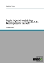 Rom Im Vierten Jahrhundert - Vom Politischen Zentrum Zur Heiligen Stadt. Die Metamorphosen Im Alten Rom