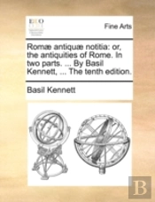 Romæ Antiquæ Notitia: Or, The Antiquitie