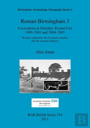 Roman Birmingham 3: Excavations At Metchley Roman Fort 1999-2001 And 2004-2005