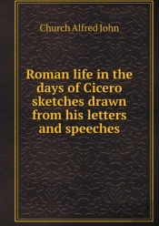 Roman Life In The Days Of Cicero Sketches Drawn From His Letters And Speeches
