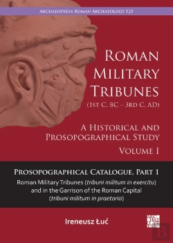 Bertrand.pt - Roman Military Tribunes (First Century Bc To Third Century Ad): A Historical And Prosopographical Study. Volume I
