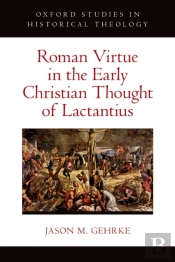 Roman Virtue In The Early Christian Thought Of Lactantius