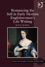 Romancing The Self In Early Modern Englishwomen'S Life Writing