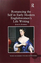 Romancing The Self In Early Modern Englishwomen'S Life Writing