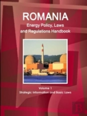 Romania Energy Policy, Laws And Regulations Handbook Volume 1 Strategic Information And Basic Laws