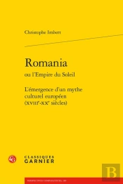 Romania - L'Emergence D'Un Mythe Culturel Europeen (Xviiie-Xxe Siecles)