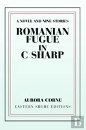 Romanian Fugue In C Sharp:A Novel And Nine Stories