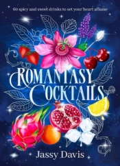 Romantasy Cocktails: 60 Spicy And Sweet Drinks To Set Your Heart Aflame, For Fans Of Fourth Wing, When The Moon Hatched And A Court Of Thorns And Roses