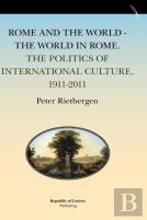 Rome And The World - The World In Rome. The Politics Of International Culture, 1911-2011