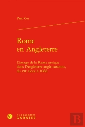 Rome En Angleterre : L'Image De La Rome Antique Dans L'Angleterre Anglo-Saxonne, Du Viie Siècle À 1066