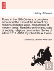 Rome In The 19th Century: A Complete Account Of The Ruins Of The Ancient City, Remains Of Middle Ages, Monuments Of Modern Times. Remarks On Fine Arts