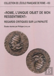 Rome, L'Unique Objet De Mon Ressentiment : Regards Critiques Sur La Papaute : Regards Critiques Sur La Papaute