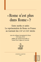 « Rome N'Est Plus Dans Rome » ? Entre Mythe Et Satire : La Représentation De Rome En France Au Tournant Des Xviie Et Xviiie Siècles