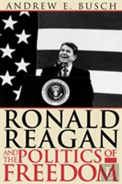 Ronald Reagan And The Politics Of Freedom
