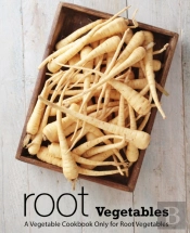 Root Vegetables: A Vegetable Cookbook Only For Root Vegetables