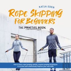 Bertrand.pt - Rope Skipping For Beginners - The Practice Book: How To Learn Rope Jumping Quickly, Acquire Jumping Techniques In No Time And Continuously Improve Your New Skills