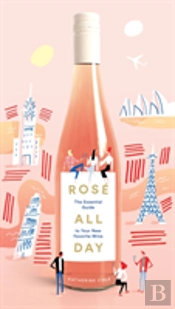 Rose All Day: The Essential Guide To Your New Favorite Wine