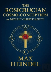 Rosicrucian Cosmo-Conception Or Mystic Christianity