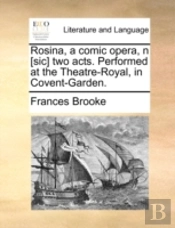 Rosina, A Comic Opera, N (Sic) Two Acts. Performed At The Theatre-Royal, In Covent-Garden.