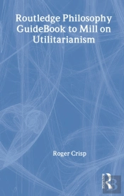 Routledge Philosophy Guidebook To Mill On Utilitarianism