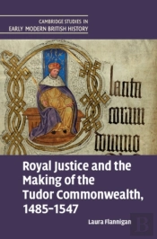 Royal Justice And The Making Of The Tudor Commonwealth, 1485â€“1547