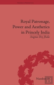 Royal Patronage, Power And Aesthetics In Princely India