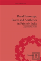 Royal Patronage, Power And Aesthetics In Princely India