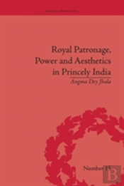 Royal Patronage, Power And Aesthetics In Princely India