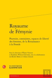 Royaume De Fémynie : Pouvoirs, Contraintes, Espaces De Liberté Des Femmes, De La Renaissance À La Fronde
