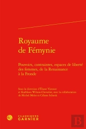 Royaume De Fémynie : Pouvoirs, Contraintes, Espaces De Liberté Des Femmes, De La Renaissance À La Fronde
