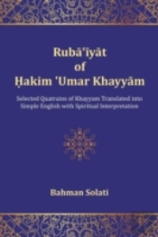 Ruba'Iyat Of Hakim 'Umar Khayyam: Selected Quatrains Of Khayyam Translated Into Simple English With Spiritual Interpretation