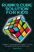 Rubiks Cube Solution For Kids - A Simple 7 Step Beginners Guide To Solving The Rubik'S Cube Puzzle With Logic
