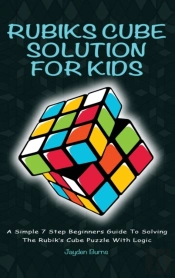 Rubiks Cube Solution For Kids - A Simple 7 Step Beginners Guide To Solving The Rubik'S Cube Puzzle With Logic