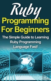 Ruby Programming For Beginners: The Simp